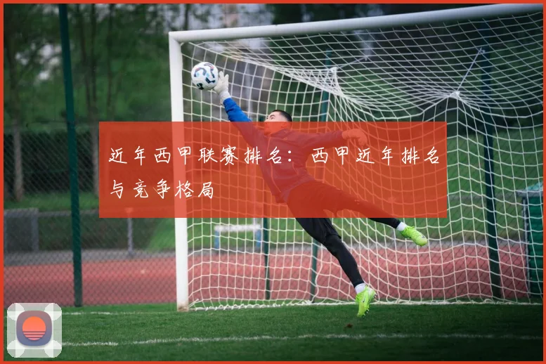 近年西甲联赛排名：西甲近年排名与竞争格局