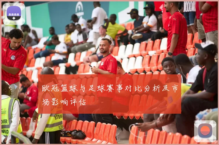 欧冠篮球与足球赛事对比分析及市场影响评估