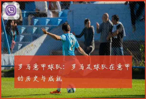 罗马意甲球队：罗马足球队在意甲的历史与成就