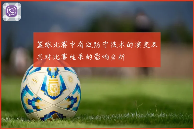 篮球比赛中有效防守技术的演变及其对比赛结果的影响分析