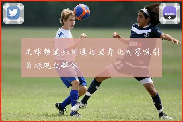 足球频道如何通过差异化内容吸引目标观众群体