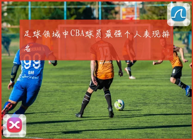 足球领域中CBA球员最强个人表现排名