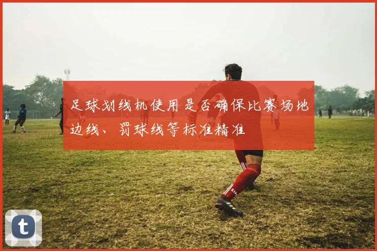 足球划线机使用是否确保比赛场地边线、罚球线等标准精准