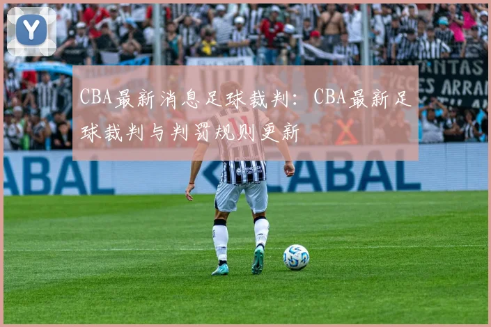 CBA最新消息足球裁判：CBA最新足球裁判与判罚规则更新