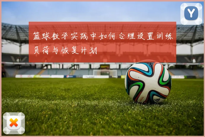 篮球教学实践中如何合理设置训练负荷与恢复计划